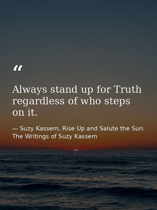 Always stand up for Truth regardless of who steps on it. — Suzy Kassem, Rise Up and Salute the Sun: The Writings of Suzy Kassem
