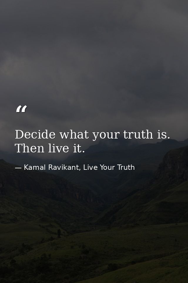 Decide what your truth is. Then live it. — Kamal Ravikant, Live Your Truth
