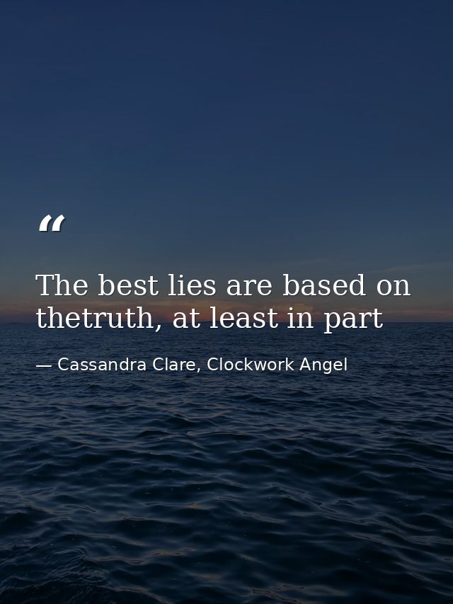 The best lies are based on thetruth, at least in part — Cassandra Clare, Clockwork Angel