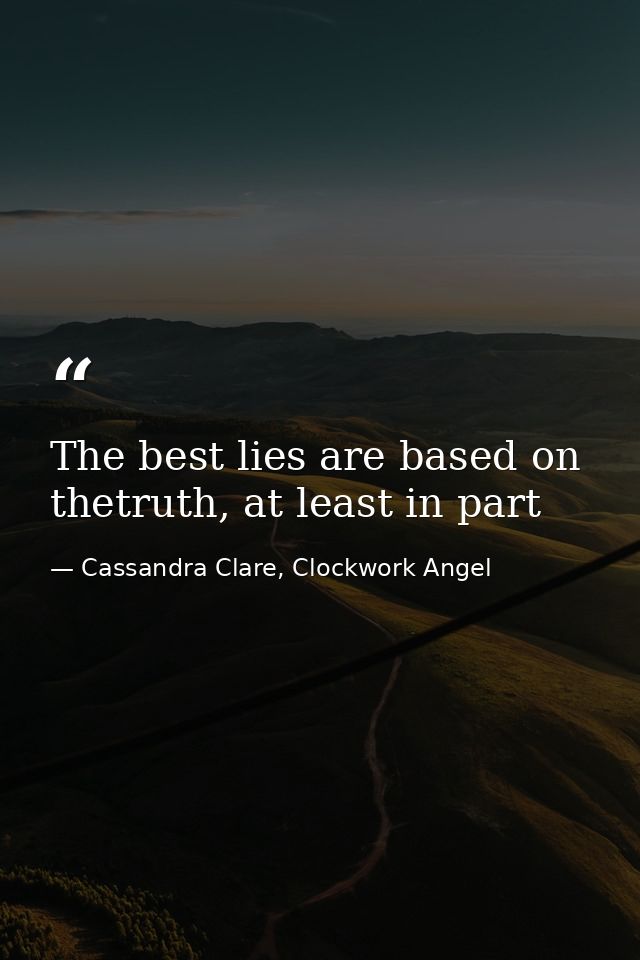 The best lies are based on thetruth, at least in part — Cassandra Clare, Clockwork Angel