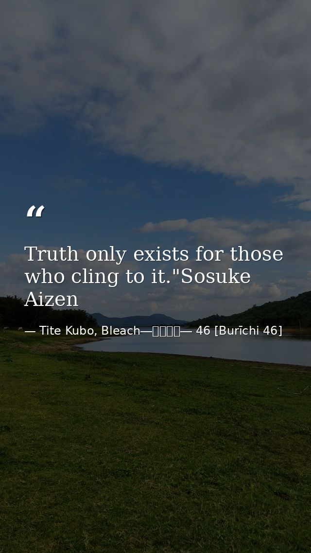 Truth only exists for those who cling to it."Sosuke Aizen — Tite Kubo, Bleach―ブリーチ― 46 [Burīchi 46]
