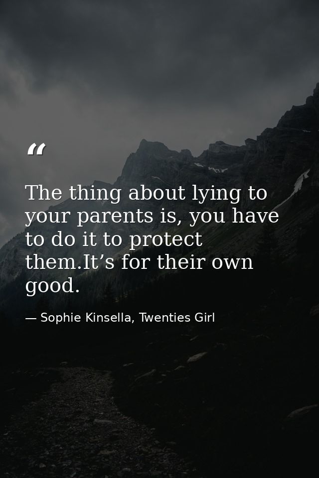 The thing about lying to your parents is, you have to do it to protect them.It’s for their own good. — Sophie Kinsella, Twenties Girl
