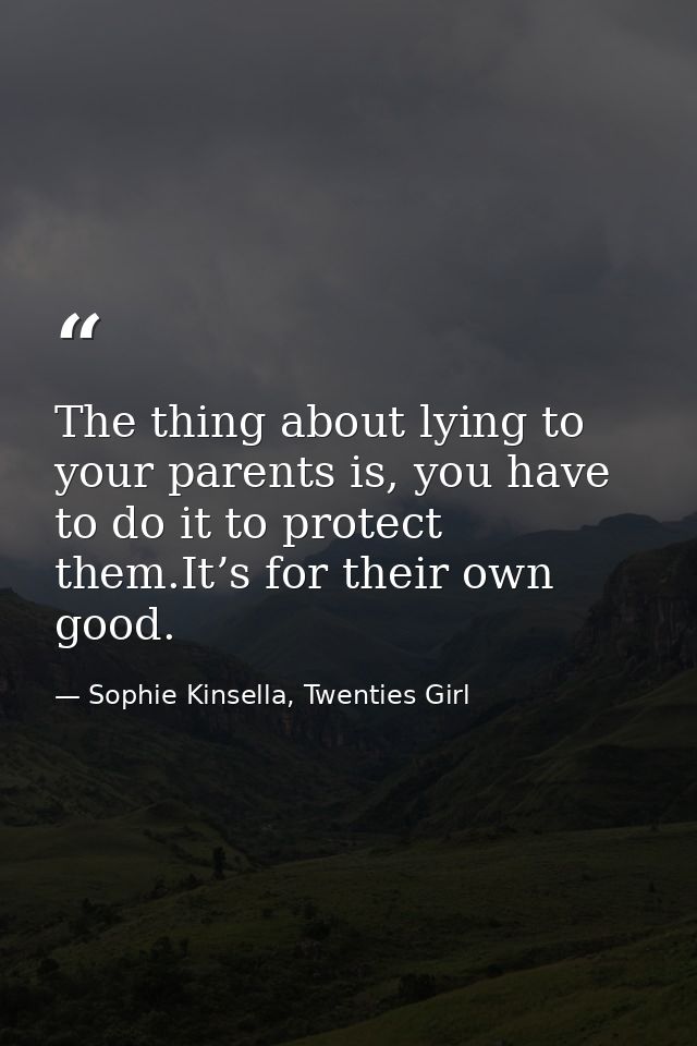 The thing about lying to your parents is, you have to do it to protect them.It’s for their own good. — Sophie Kinsella, Twenties Girl
