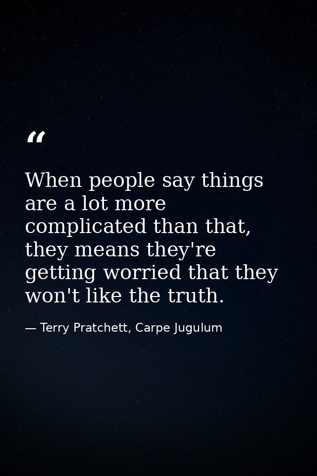 When people say things are a lot more complicated than that, they means they're getting worried that they won't like the — Terry Pratchett, Carpe Jugulum