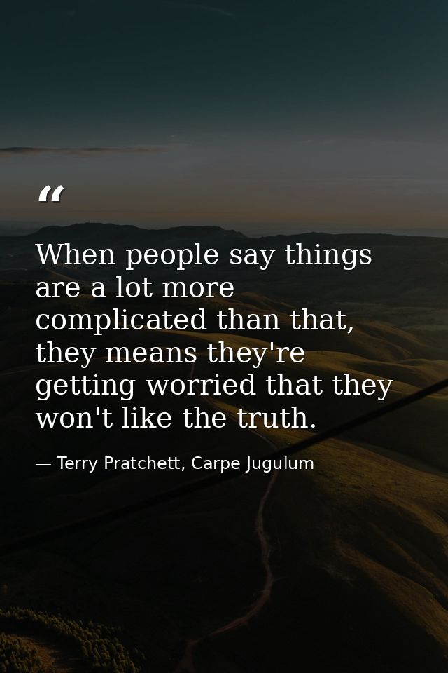 When people say things are a lot more complicated than that, they means they're getting worried that they won't like the — Terry Pratchett, Carpe Jugulum