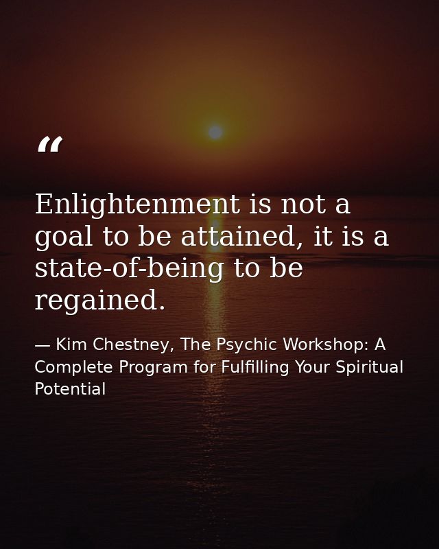 Enlightenment is not a goal to be attained, it is a state-of-being to be regained. — Kim Chestney, The Psychic Workshop: A Complete Program for Fulfilling Your Spiritual Potential