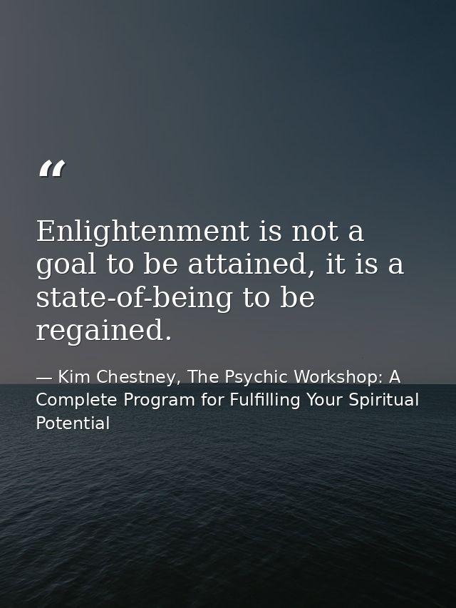 Enlightenment is not a goal to be attained, it is a state-of-being to be regained. — Kim Chestney, The Psychic Workshop: A Complete Program for Fulfilling Your Spiritual Potential