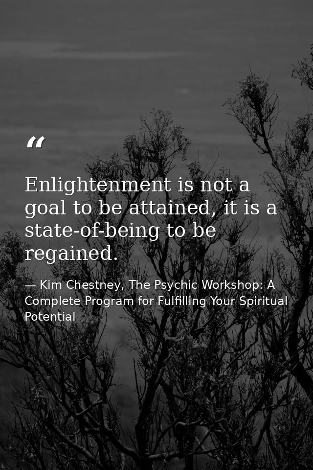 Enlightenment is not a goal to be attained, it is a state-of-being to be regained. — Kim Chestney, The Psychic Workshop: A Complete Program for Fulfilling Your Spiritual Potential