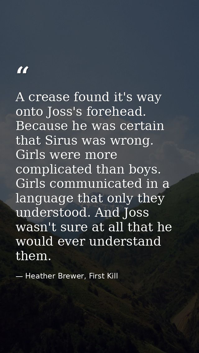 A crease found it's way onto Joss's forehead. Because he was certain that Sirus was wrong. Girls were more complicated t — Heather Brewer, First Kill