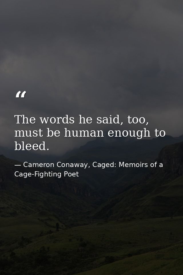 The words he said, too, must be human enough to bleed. — Cameron Conaway, Caged: Memoirs of a Cage-Fighting Poet