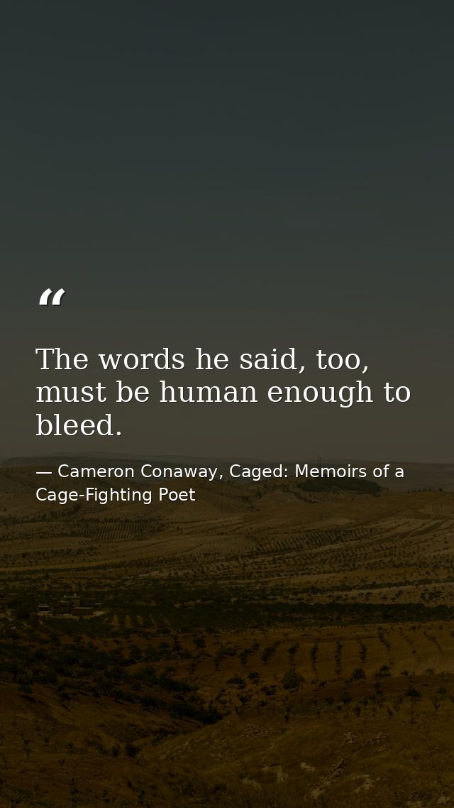 The words he said, too, must be human enough to bleed. — Cameron Conaway, Caged: Memoirs of a Cage-Fighting Poet