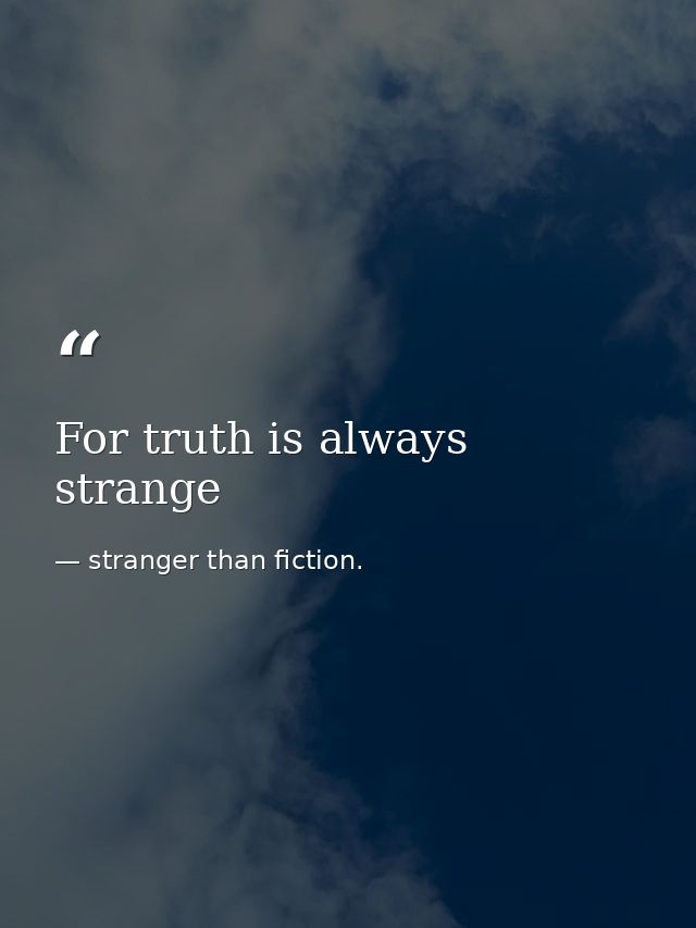 For truth is always strange — stranger than fiction.