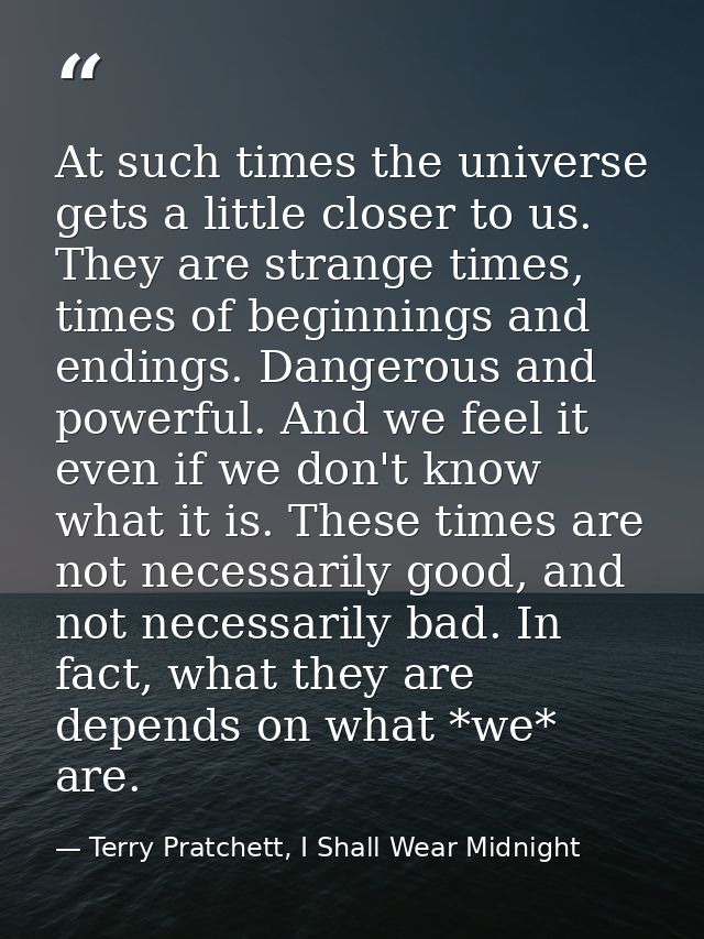 At such times the universe gets a little closer to us. They are strange times, times of beginnings and endings. Dangerou — Terry Pratchett, I Shall Wear Midnight