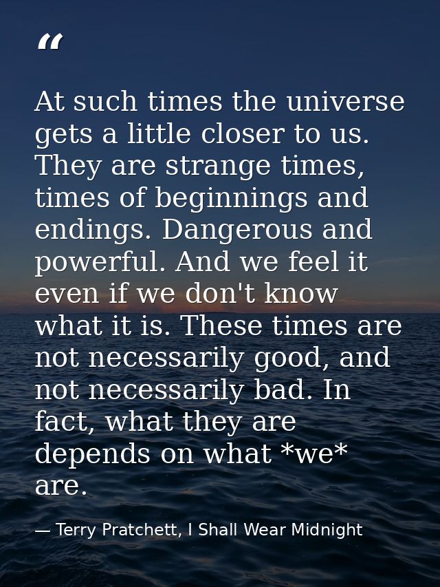 At such times the universe gets a little closer to us. They are strange times, times of beginnings and endings. Dangerou — Terry Pratchett, I Shall Wear Midnight