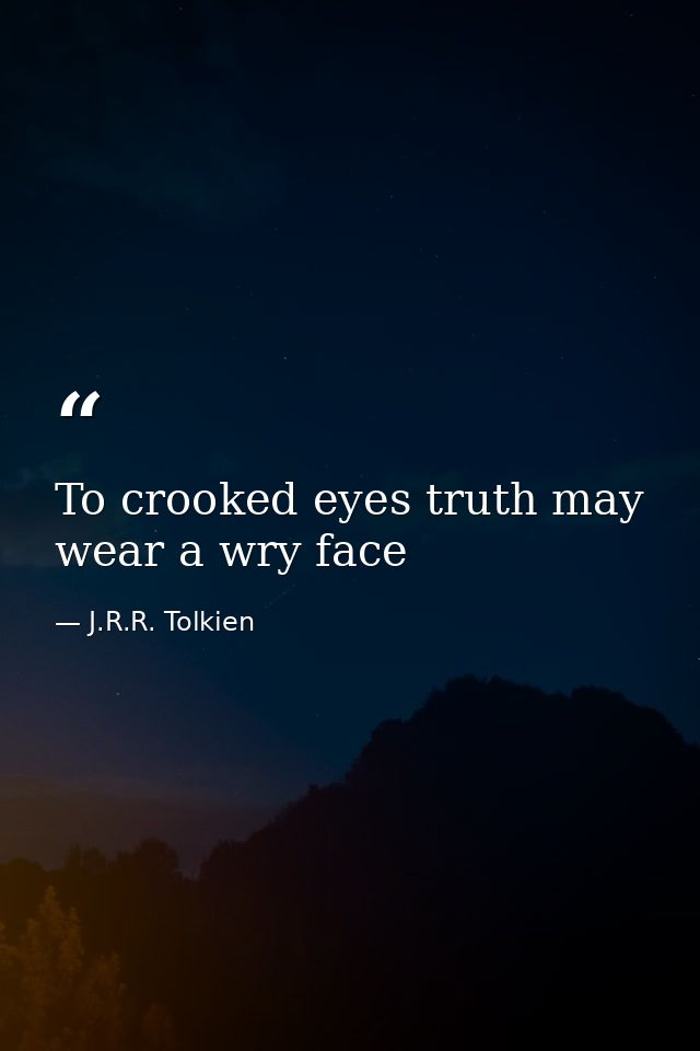 To crooked eyes truth may wear a wry face — J.R.R. Tolkien
