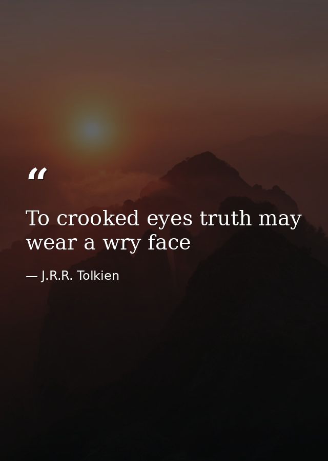 To crooked eyes truth may wear a wry face — J.R.R. Tolkien
