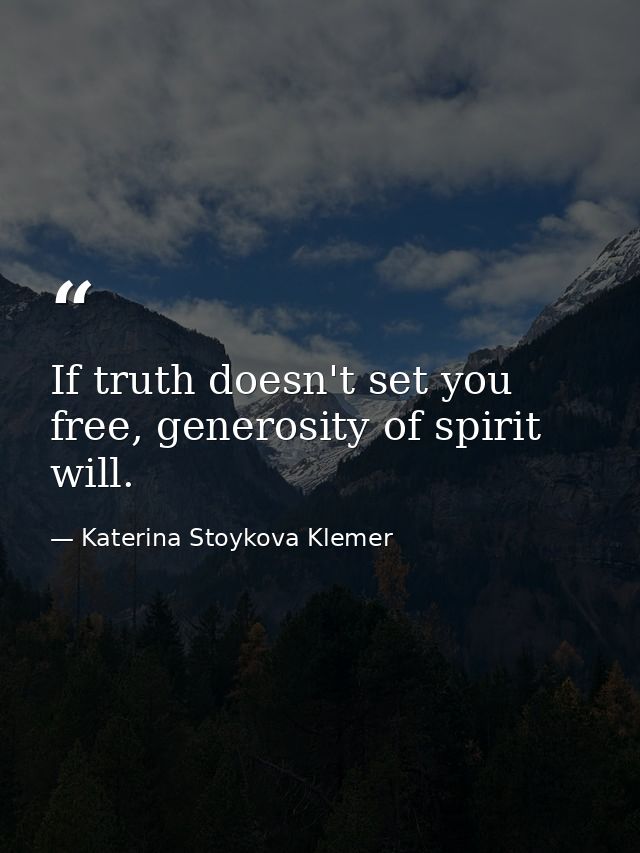 If truth doesn't set you free, generosity of spirit will. — Katerina Stoykova Klemer