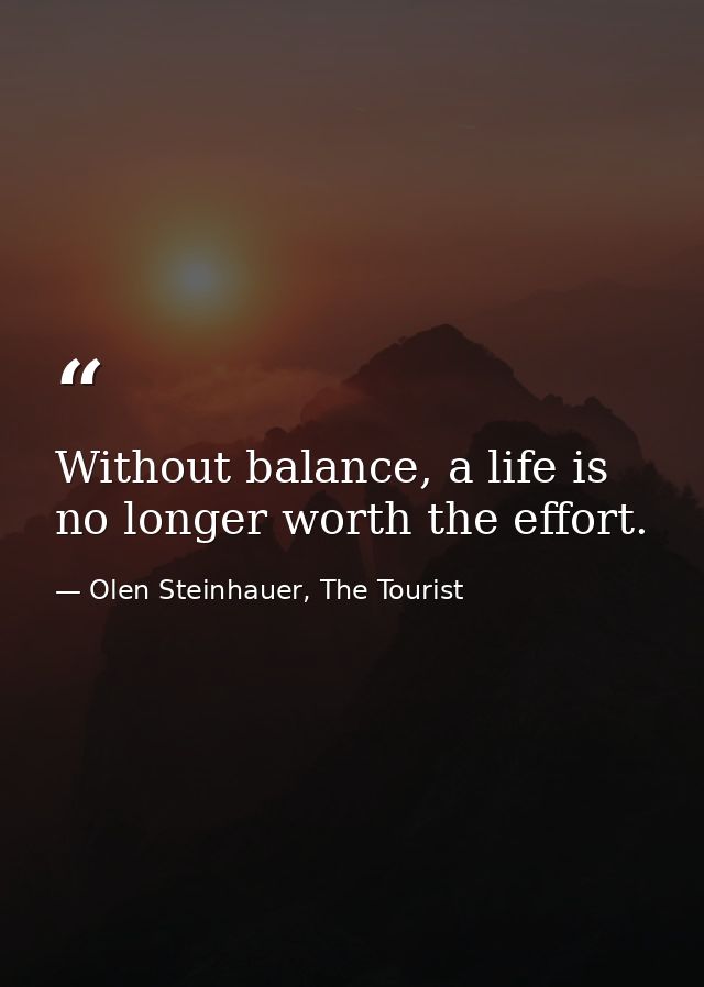 Without balance, a life is no longer worth the effort. — Olen Steinhauer, The Tourist