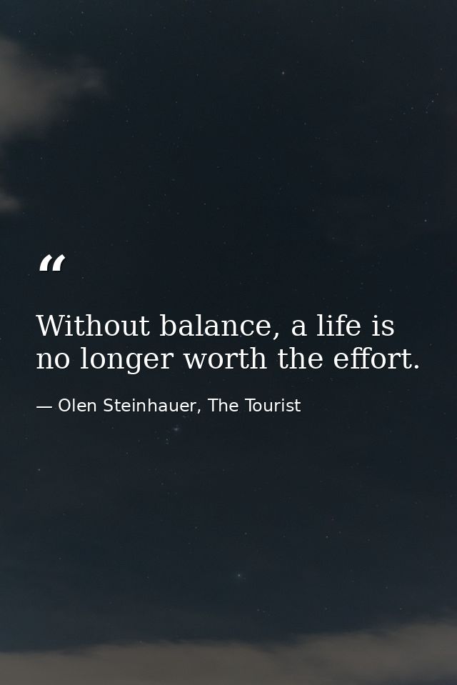 Without balance, a life is no longer worth the effort. — Olen Steinhauer, The Tourist
