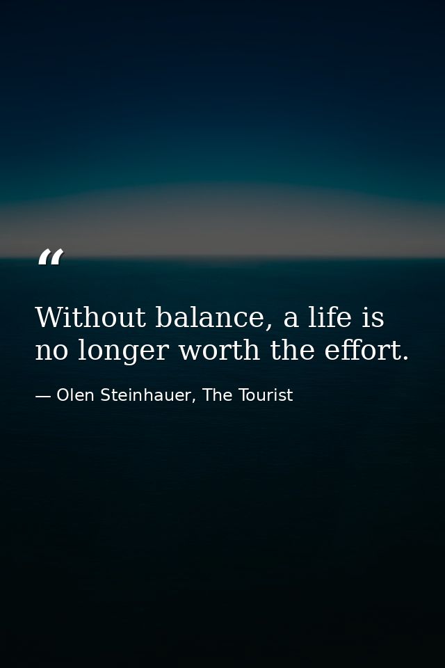Without balance, a life is no longer worth the effort. — Olen Steinhauer, The Tourist