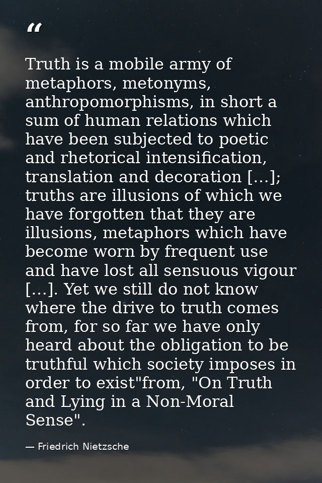 Truth is a mobile army of metaphors, metonyms, anthropomorphisms, in short a sum of human relations which have been subj — Friedrich Nietzsche