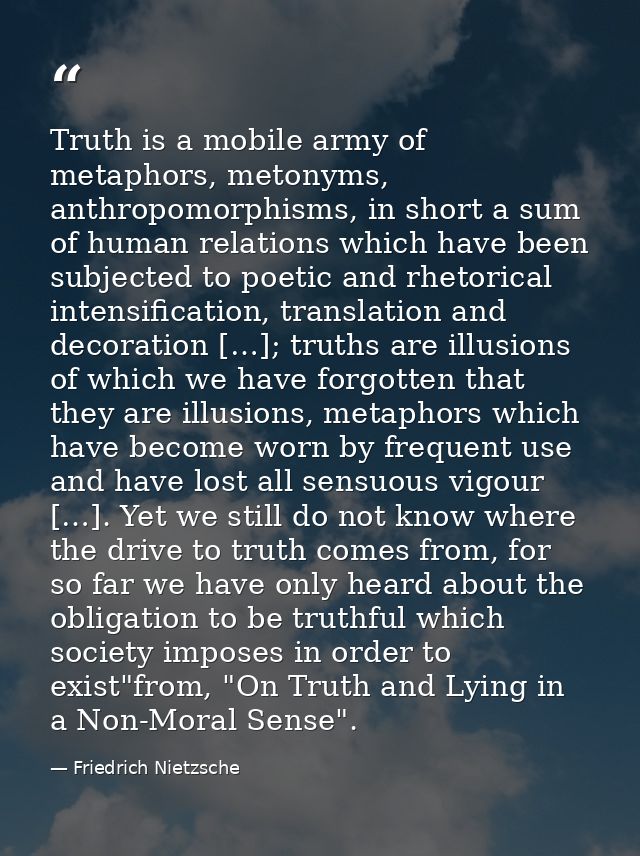 Truth is a mobile army of metaphors, metonyms, anthropomorphisms, in short a sum of human relations which have been subj — Friedrich Nietzsche