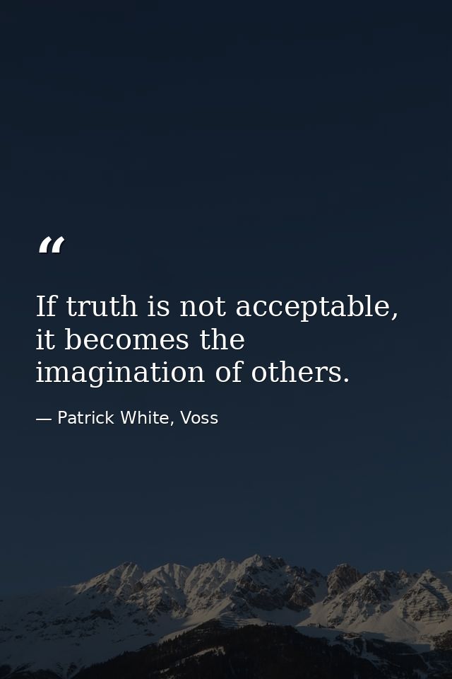 If truth is not acceptable, it becomes the imagination of others. — Patrick White, Voss