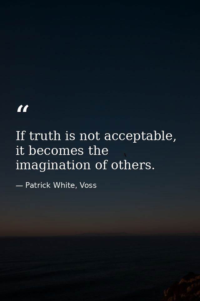 If truth is not acceptable, it becomes the imagination of others. — Patrick White, Voss