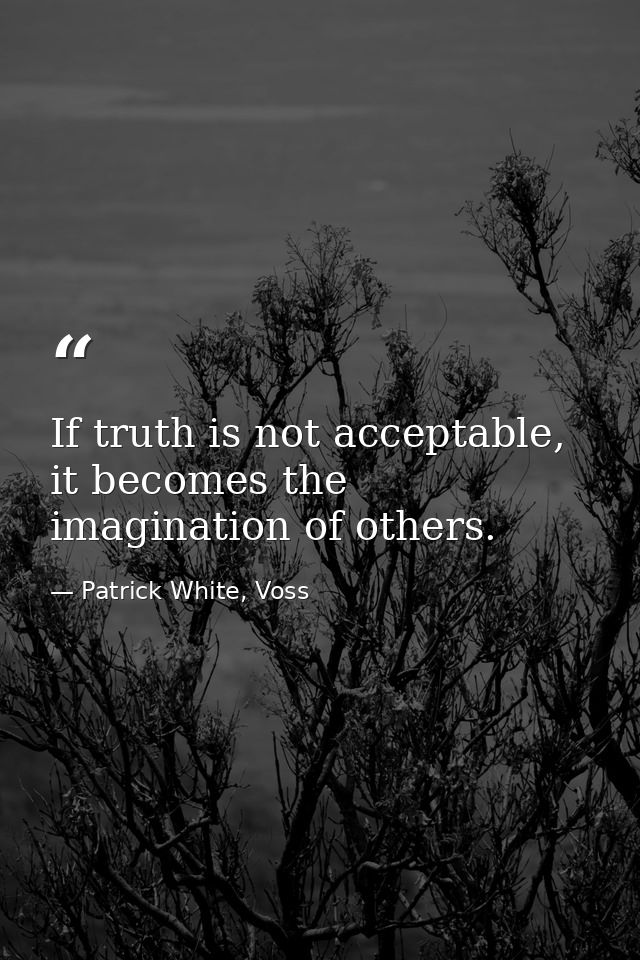 If truth is not acceptable, it becomes the imagination of others. — Patrick White, Voss