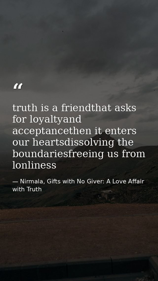 truth is a friendthat asks for loyaltyand acceptancethen it enters our heartsdissolving the boundariesfreeing us from lo — Nirmala, Gifts with No Giver: A Love Affair with Truth