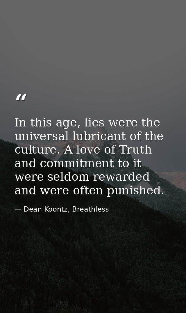 In this age, lies were the universal lubricant of the culture. A love of Truth and commitment to it were seldom rewarded — Dean Koontz, Breathless