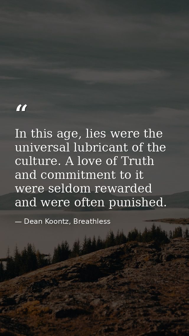 In this age, lies were the universal lubricant of the culture. A love of Truth and commitment to it were seldom rewarded — Dean Koontz, Breathless