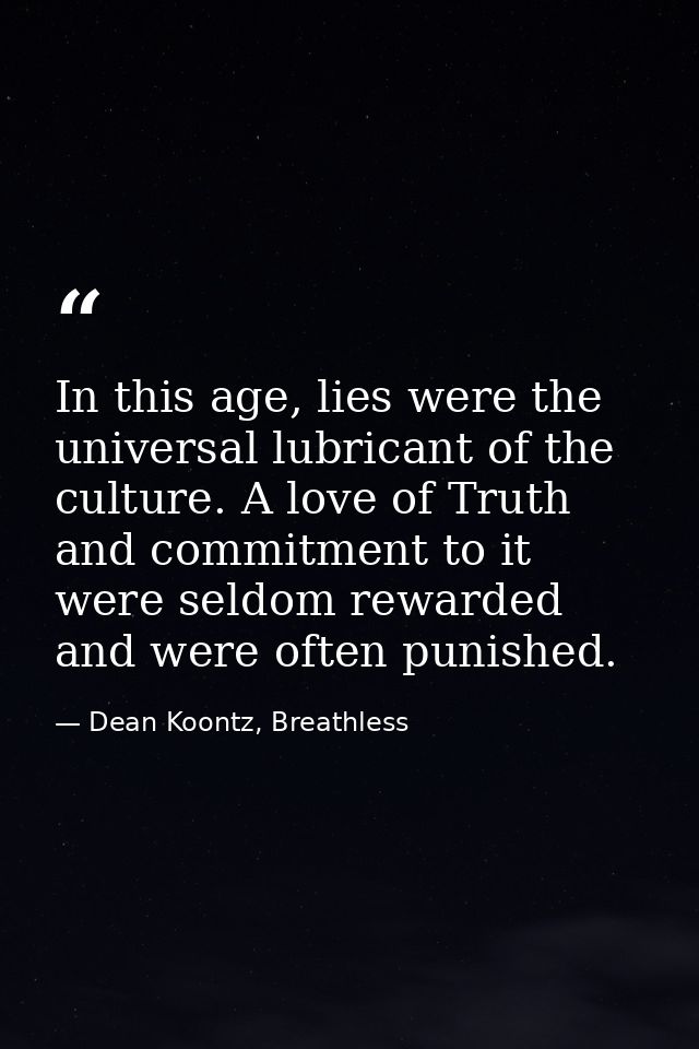 In this age, lies were the universal lubricant of the culture. A love of Truth and commitment to it were seldom rewarded — Dean Koontz, Breathless