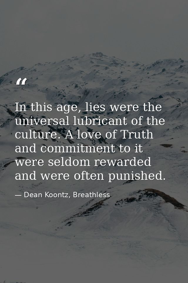 In this age, lies were the universal lubricant of the culture. A love of Truth and commitment to it were seldom rewarded — Dean Koontz, Breathless