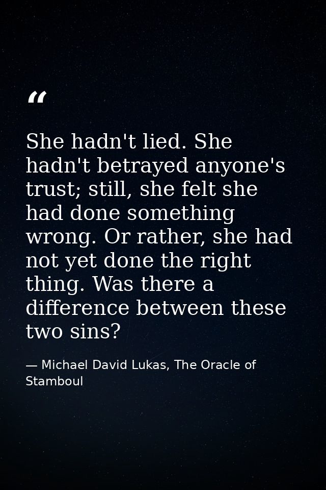 She hadn't lied. She hadn't betrayed anyone's trust; still, she felt she had done something wrong. Or rather, she had no — Michael David Lukas, The Oracle of Stamboul