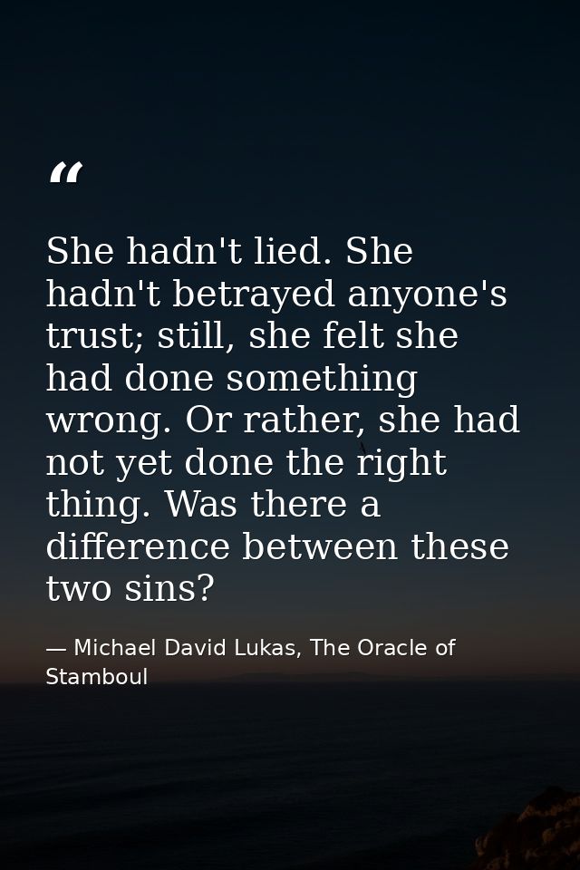 She hadn't lied. She hadn't betrayed anyone's trust; still, she felt she had done something wrong. Or rather, she had no — Michael David Lukas, The Oracle of Stamboul