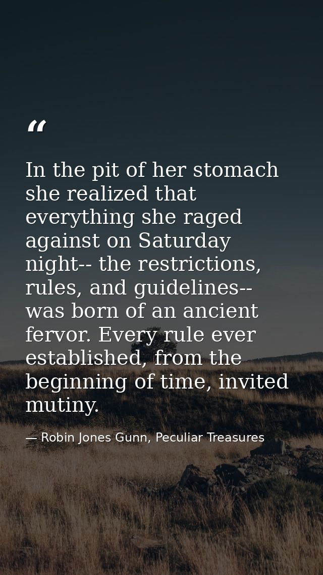In the pit of her stomach she realized that everything she raged against on Saturday night-- the restrictions, rules, an — Robin Jones Gunn, Peculiar Treasures