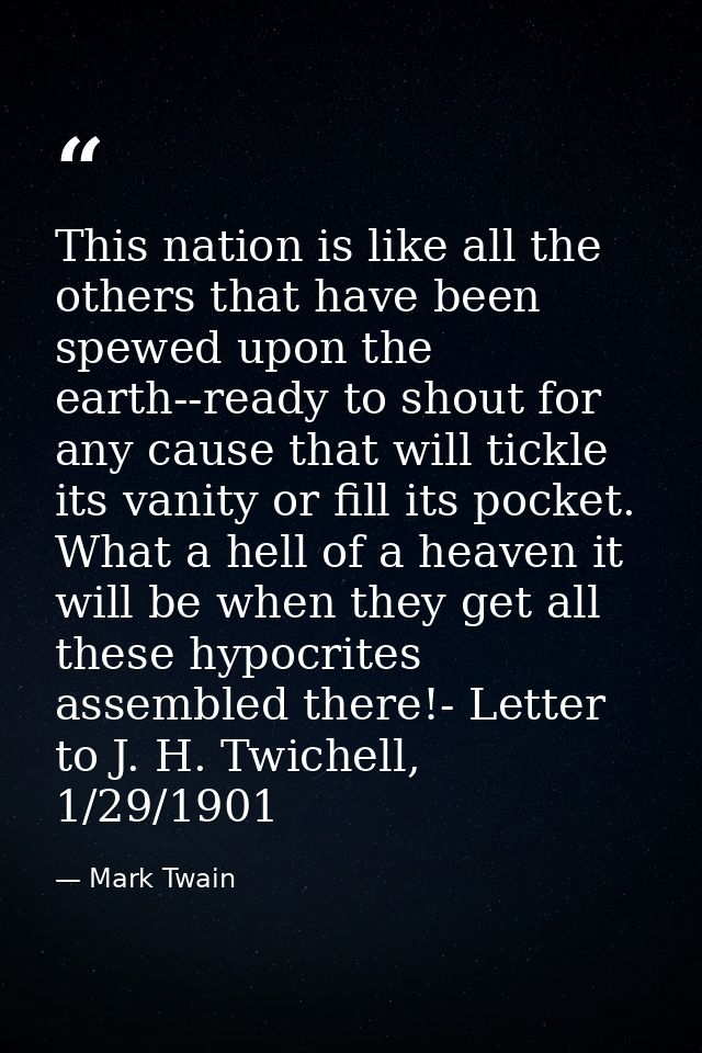 This nation is like all the others that have been spewed upon the earth--ready to shout for any cause that will tickle i — Mark Twain