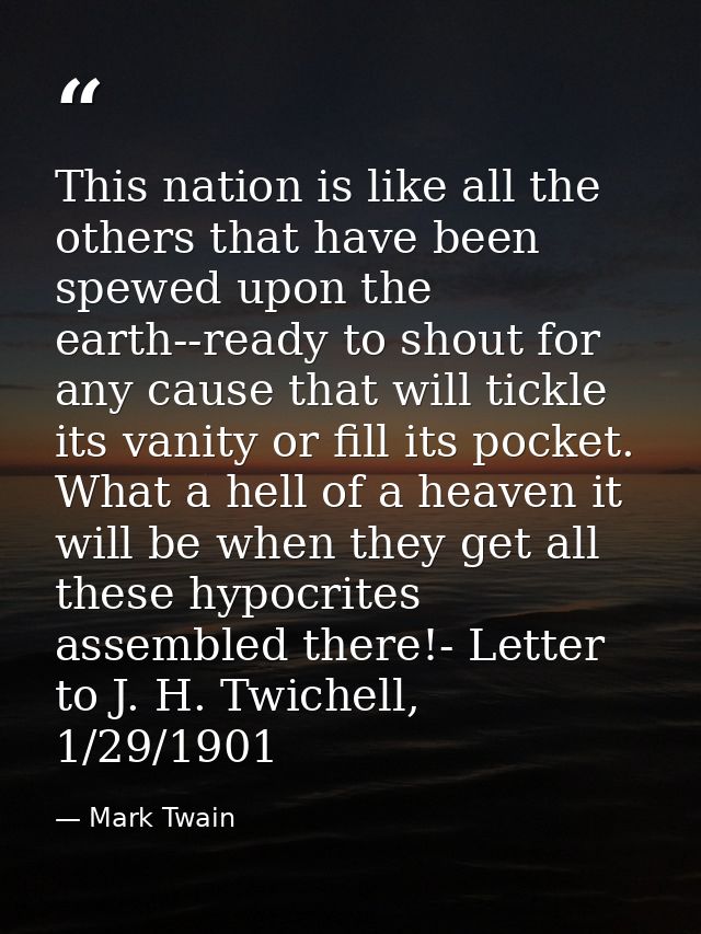This nation is like all the others that have been spewed upon the earth--ready to shout for any cause that will tickle i — Mark Twain