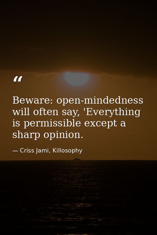 Beware: open-mindedness will often say, 'Everything is permissible except a sharp opinion. — Criss Jami, Killosophy