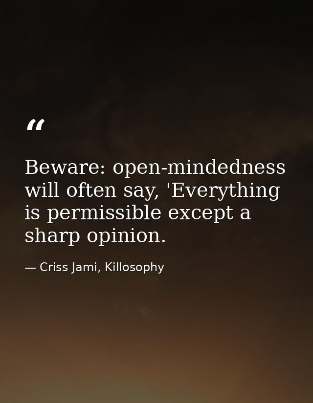 Beware: open-mindedness will often say, 'Everything is permissible except a sharp opinion. — Criss Jami, Killosophy