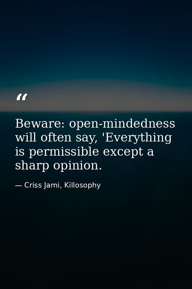 Beware: open-mindedness will often say, 'Everything is permissible except a sharp opinion. — Criss Jami, Killosophy