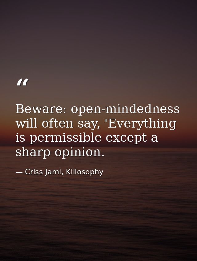 Beware: open-mindedness will often say, 'Everything is permissible except a sharp opinion. — Criss Jami, Killosophy