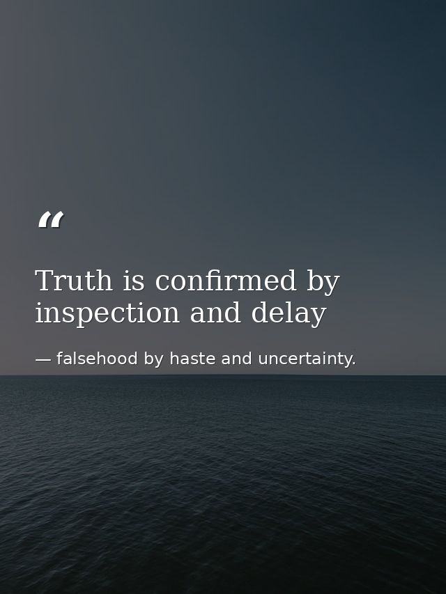 Truth is confirmed by inspection and delay — falsehood by haste and uncertainty.