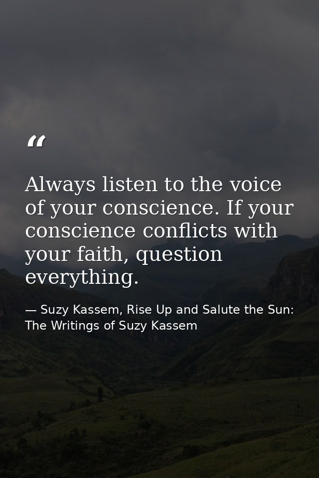 Always listen to the voice of your conscience. If your conscience conflicts with your faith, question everything. — Suzy Kassem, Rise Up and Salute the Sun: The Writings of Suzy Kassem