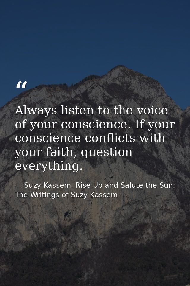 Always listen to the voice of your conscience. If your conscience conflicts with your faith, question everything. — Suzy Kassem, Rise Up and Salute the Sun: The Writings of Suzy Kassem