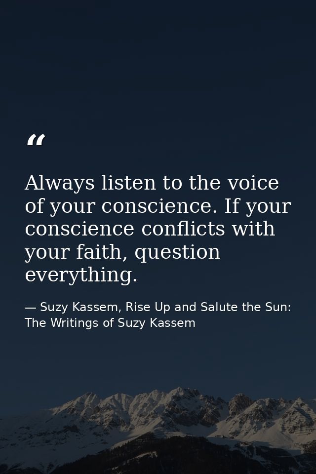 Always listen to the voice of your conscience. If your conscience conflicts with your faith, question everything. — Suzy Kassem, Rise Up and Salute the Sun: The Writings of Suzy Kassem