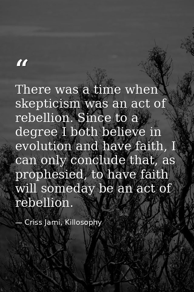 There was a time when skepticism was an act of rebellion. Since to a degree I both believe in evolution and have faith,  — Criss Jami, Killosophy