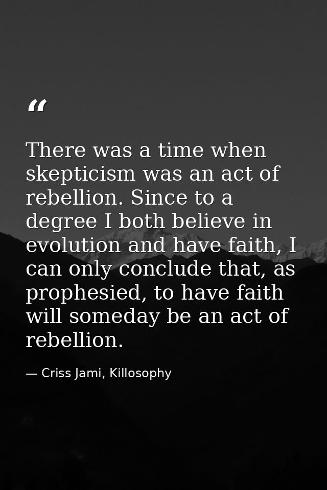 There was a time when skepticism was an act of rebellion. Since to a degree I both believe in evolution and have faith,  — Criss Jami, Killosophy
