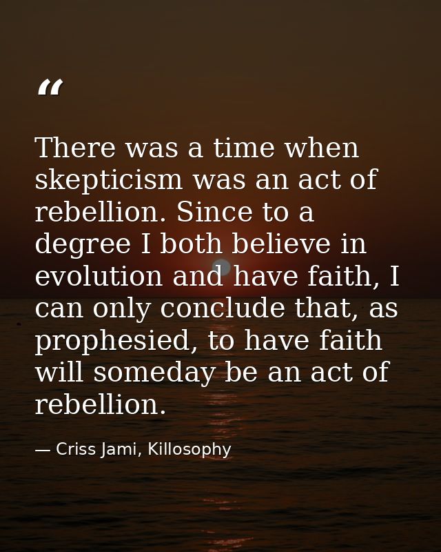 There was a time when skepticism was an act of rebellion. Since to a degree I both believe in evolution and have faith,  — Criss Jami, Killosophy